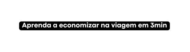 Aprenda a economizar na viagem em 3min