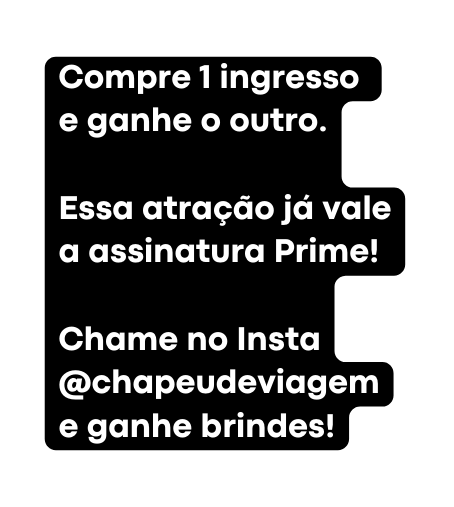 Compre 1 ingresso e ganhe o outro Essa atração já vale a assinatura Prime Chame no Insta chapeudeviagem e ganhe brindes